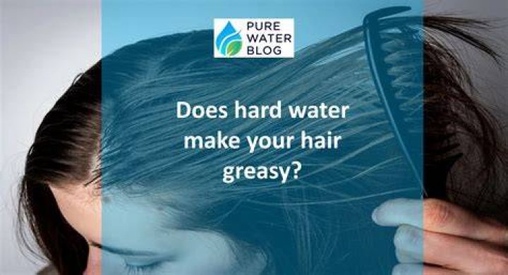 Does hard water make your hair greasy?